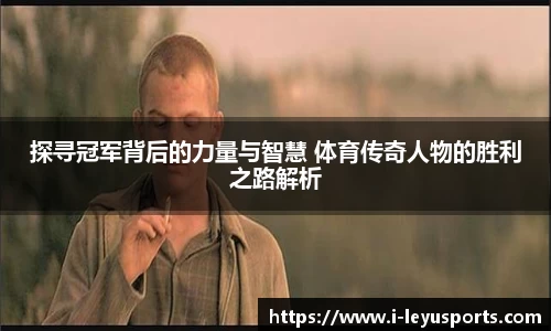 探寻冠军背后的力量与智慧 体育传奇人物的胜利之路解析
