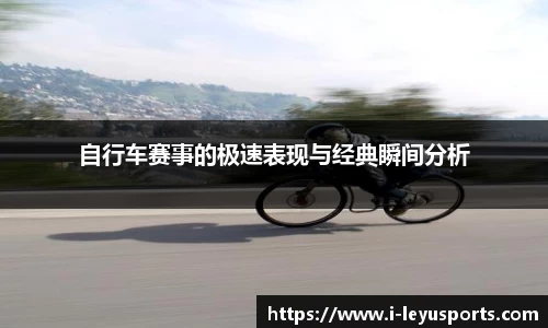 自行车赛事的极速表现与经典瞬间分析
