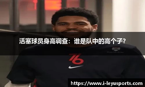 活塞球员身高调查：谁是队中的高个子？