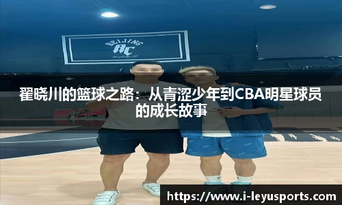 翟晓川的篮球之路：从青涩少年到CBA明星球员的成长故事